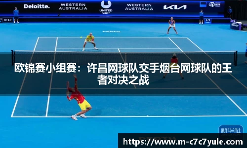 欧锦赛小组赛：许昌网球队交手烟台网球队的王者对决之战